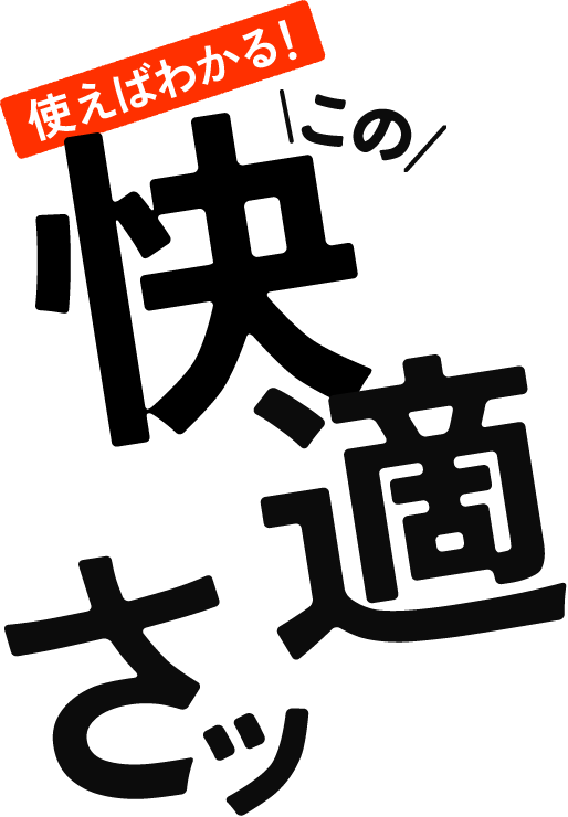 使えばわかる！この快適さ